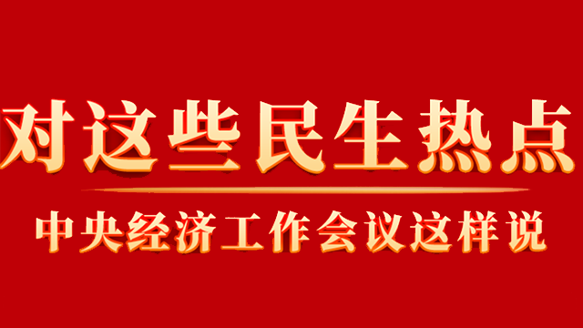 這些你關(guān)心的民生熱點(diǎn)，中央經(jīng)濟(jì)工作會(huì)議這樣說