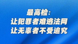 最高檢：讓犯罪者難逃法網(wǎng)，讓無辜者不受追究